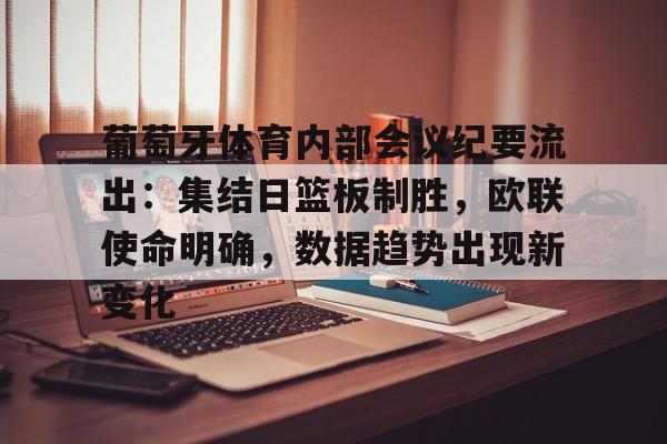 葡萄牙体育内部会议纪要流出：集结日篮板制胜，欧联使命明确，数据趋势出现新变化的简单介绍-体育App下载